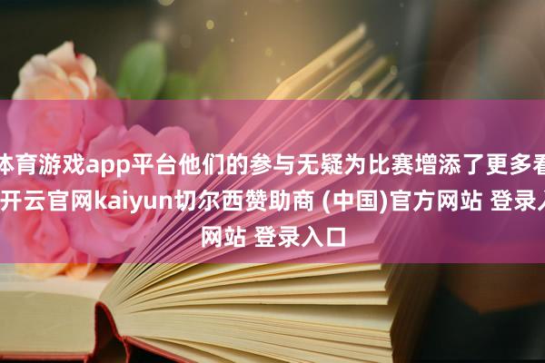 体育游戏app平台他们的参与无疑为比赛增添了更多看点-开云官网kaiyun切尔西赞助商 (中国)官方网站 登录入口